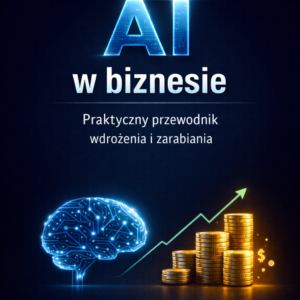 AI w biznesie. Praktyczny przewodnik wdrożenia i zarabiania